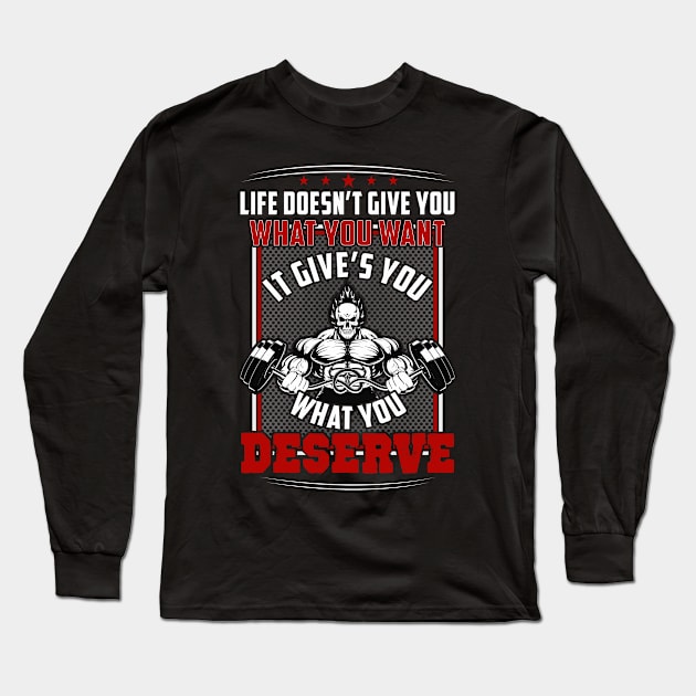Life Doesn't Give You What You Want It Gives You What You Deserve | Motivational & Inspirational | Gift or Present for Gym Lovers Long Sleeve T-Shirt by MikusMartialArtsStore